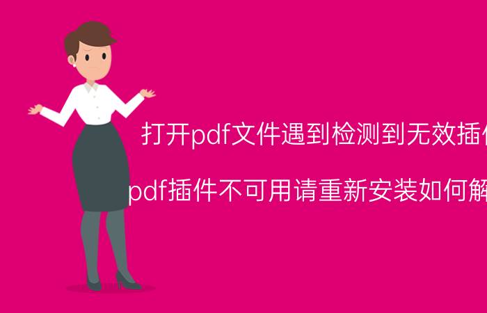 打开pdf文件遇到检测到无效插件 pdf插件不可用请重新安装如何解决？